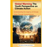 Global Warming: The Youth Perspective on Climate Action: Understanding the Urgency of Climate Action Through Young Activism