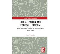 Globalization and Football Fandom: Banal Cosmopolitanism in Post-Colonial Hong Kong (Critical Research in Football)