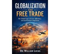 GLOBALIZATION AND FREE TRADE: The Global Logic of Cost, Efficiency, and Institutional Competition (Market Civilization Series)