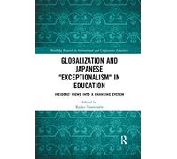 Globalization and Japanese Exceptionalism in Education: Insiders' Views into a Changing System (Routledge Research in International and Comparative Education)