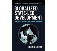 Globalized State-led Development: How States Support Firms at Home and Abroad (Cambridge Studies in Comparative Politics)