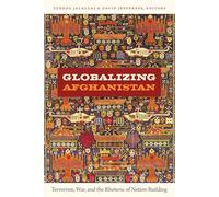 Globalizing Afghanistan: Terrorism, War, and the Rhetoric of Nation Building (American Encounters/Global Interactions)