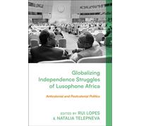 Globalizing Independence Struggles of Lusophone Africa : Anticolonial and Postcolonial Politics
