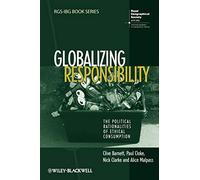Globalizing Responsibility: The Political Rationalities of Ethical Consumption: 40 (RGS-IBG Book Series)