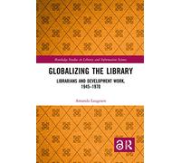 Globalizing the Library: Librarians and Development Work, 1945-1970 (Routledge Studies in Library and Information Science)