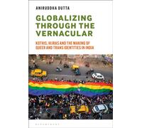 Globalizing through the Vernacular : Kothis, Hijras, and the Making of Queer and Trans Identities in India