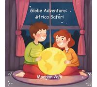 Globe Adventure: Africa Safari: A Magical Adventure Chapter Book for Kids Ages 6-8 | Explore Animals, Cultures, and Africa: 1 (The Adventure Globe Series: Magical Journeys Across the Continents)