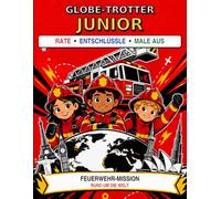 Globe-Trotter Junior - Feuerwehr-Mission rund um die Welt: Rate • Entschlüssle • Male aus