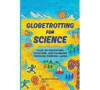 Globetrotting for Science: Tales of Fieldwork, Folklore, and Fumbling through Foreign Lands