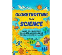 Globetrotting for Science: Tales of Fieldwork, Folklore, and Fumbling through Foreign Lands
