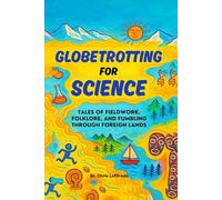 Globetrotting for Science: Tales of Fieldwork, Folklore, and Fumbling through Foreign Lands