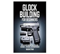 Glock Building for Beginners: Step-by-Step Instructions for Safe Assembly, Upgrades, and Maintenance