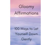 Gloomy Affirmations: 100 Ways to Let Yourself Down Gently | Funny Self-Help Parody, Sarcastic Quotes, and Humor for Real Life: A Parody Affirmation Book for People Who Don’t Have It All Together