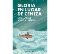 GLORIA EN LUGAR DE CENIZA: AYUDA ESPIRITUAL DESPUÉS DE LA PÉRDIDA