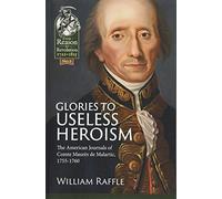 Glories to Useless Heroism: The Seven Years' War in North America from the French Journals of Comte Maurès De Malartic, 1755-1760 (Reason to Revolution)