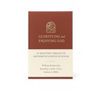 Glorifying and Enjoying God: 52 Devotions Through the Westminster Shorter Catechism