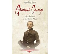Glorious Courage: The Life of Confederate John Pelham in the Army of Northern Virginia (Emerging Civil War)