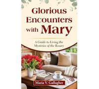 Glorious Encounters with Mary: A Guide to Living the Mysteries of the Rosary