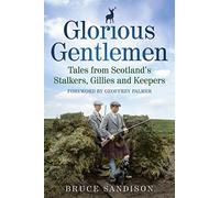 Glorious Gentlemen: Tales from Scotland's Stalkers, Gillies and Keepers