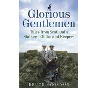 Glorious Gentlemen: Tales from Scotland's Stalkers, Gillies and Keepers by Bruce Sandison (Illustrated, 5 Sep 2013) Paperback