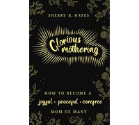 Glorious Mothering: How to become a joyful, peaceful, care-free, mom of many