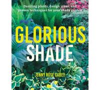 Glorious Shade : Dazzling Plants, Design Ideas, and Proven Techniques for Your Shady Garden