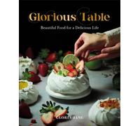 Glorious Table : Beautiful Food for a Delicious Life: A Cookbook