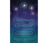 Gloriously Grateful: A Journey Through the Diagnosis and Treatment of Colon Cancer Told with Compassion and Humor
