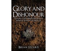 Glory and Dishonour: Victoria Cross Heroes Whose Lives Ended in Tragedy or Disgrace