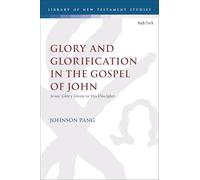 Glory and Glorification in the Gospel of John: Jesus’ Glory Given to His Disciples (The Library of New Testament Studies)
