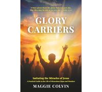 Glory Carriers: Imitating the Miracles of Jesus A Practical Guide to the Life of Miraculous Signs and Wonders