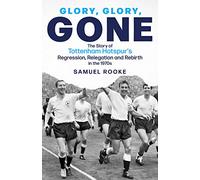 Glory, Glory, Gone: The Story of Tottenham Hotspur's Regression, Relegation and Rebirth in the 1970s