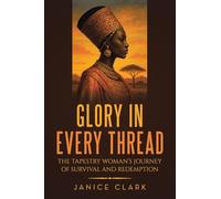 GLORY IN EVERY THREAD: THE TAPESTRY WOMAN’S JOURNEY OF SURVIVAL AND REDEMPTION