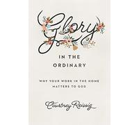 Glory in the Ordinary: Why Your Work in the Home Matters to God (The Gospel Coalition)