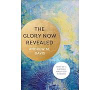 Glory Now Revealed: What We'll Discover about God in Heaven