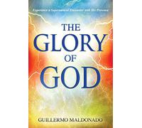 Glory of God: Experience a Supernatural Encounter with His Presence