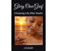 Glory Over Grief: Choosing Life After Death