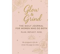 Glow & Grind The Daily Journal For Women Who Do Both: Plan. Reflect. Rise.