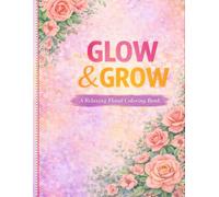 Glow & Grow: A Relaxing Floral Coloring Book for Stress Relief