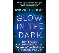 Glow In The Dark: How Sharing Your Personal Story Can Transform Your Business and Change Your Life