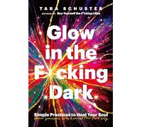 Glow in the F*cking Dark: Simple practices to heal your soul, from someone who learned the hard way