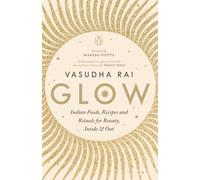 Glow - Indian Foods,Recipes and Rituals for Beauty, Inside and Out