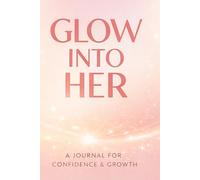 Glow Into Her: A Transformation Journal for Confidence, Beauty & Inner Growth