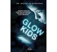 Glow Kids: Unsere Kinder im Bann digitaler Medien: Wie wir sie von der Sucht befreien