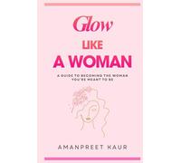 GLOW LIKE A WOMAN: A Guide to Becoming the Woman You’re Meant to Be (The Success Spark : Self-Help, Healing & Personal Growth)