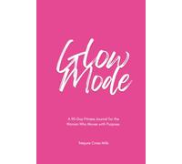 Glow Mode: A 90-Day Fitness Journal for the Woman Who Moves with Purpose