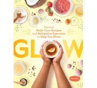 Glow : Natural Body-Care Recipes and Relaxation Exercises to Help You Shine