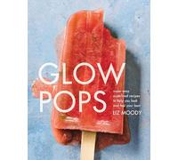 Glow Pops: Super-Easy Superfood Recipes to Help You Look and Feel Your Best: A Cookbook
