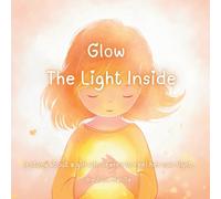 Glow the light inside: A story about a girl who learns to feel her own light