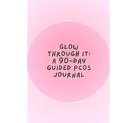 Glow Through It: A 90-day Guided PCOS Journal: 90 Days to Balance Hormones, Boost Energy & Track Your Symptoms with Kindness, Includes emotional ... and practical tools for living with PCO